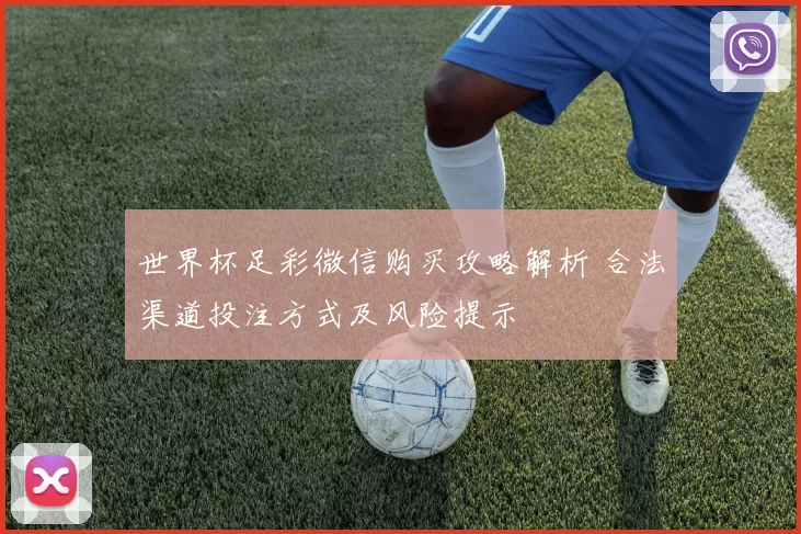 世界杯足彩微信购买攻略解析 合法渠道投注方式及风险提示