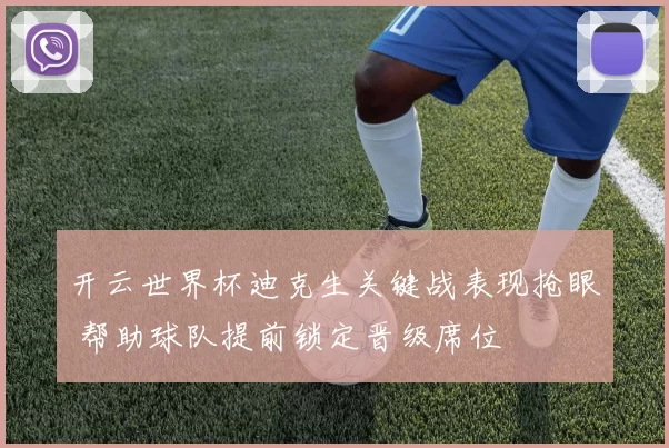 开云世界杯迪克生关键战表现抢眼 帮助球队提前锁定晋级席位