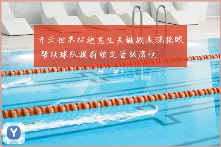 开云世界杯迪克生关键战表现抢眼 帮助球队提前锁定晋级席位