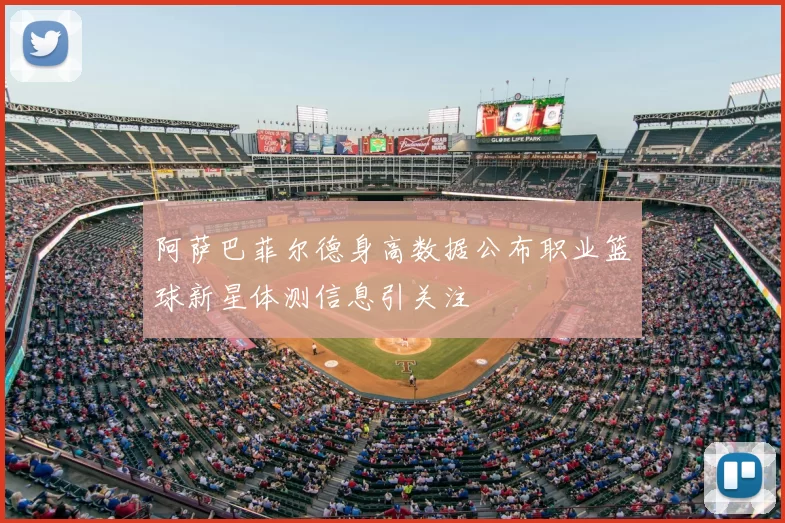 阿萨巴菲尔德身高数据公布职业篮球新星体测信息引关注