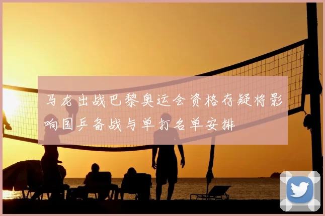 马龙出战巴黎奥运会资格存疑将影响国乒备战与单打名单安排