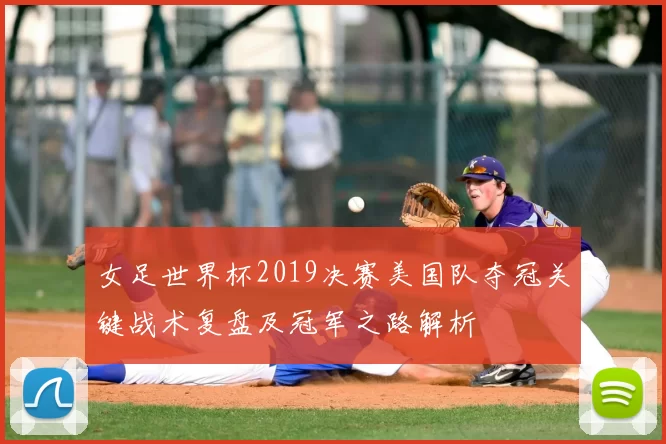 女足世界杯2019决赛美国队夺冠关键战术复盘及冠军之路解析