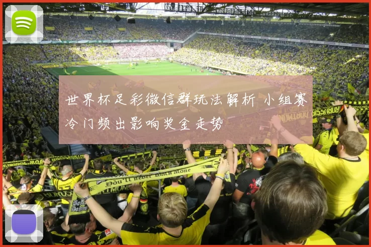 世界杯足彩微信群玩法解析 小组赛冷门频出影响奖金走势