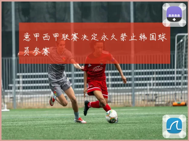 意甲西甲联赛决定永久禁止韩国球员参赛