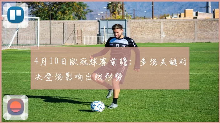 4月10日欧冠球赛前瞻:多场关键对决登场影响出线形势