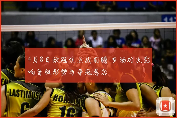 4月8日欧冠焦点战前瞻 多场对决影响晋级形势与争冠悬念