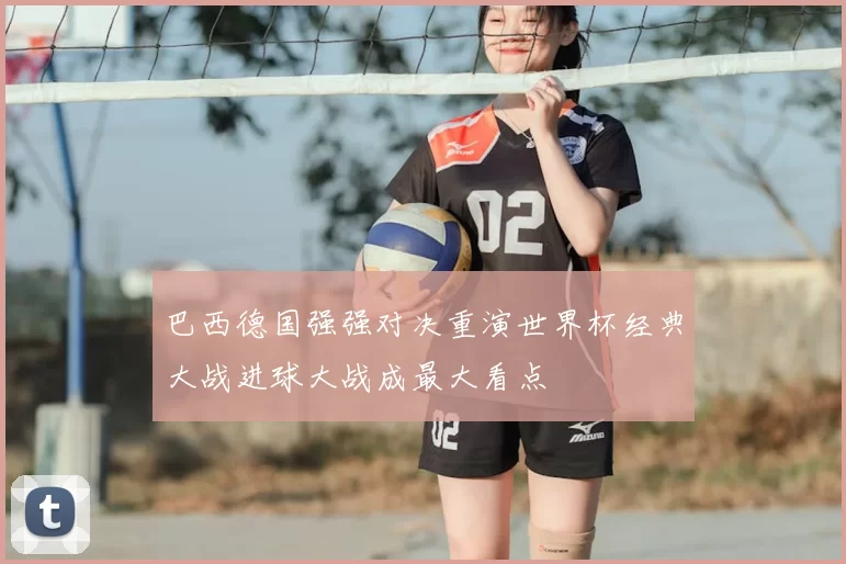 巴西德国强强对决重演世界杯经典大战进球大战成最大看点