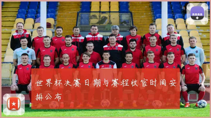 世界杯决赛日期与赛程收官时间安排公布