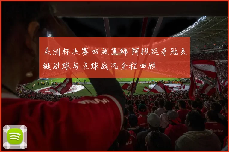 美洲杯决赛回放集锦 阿根廷夺冠关键进球与点球战况全程回顾