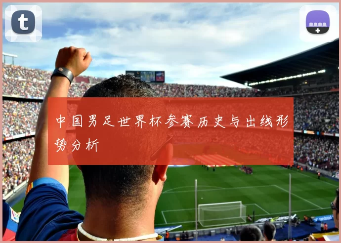 中国男足世界杯参赛历史与出线形势分析