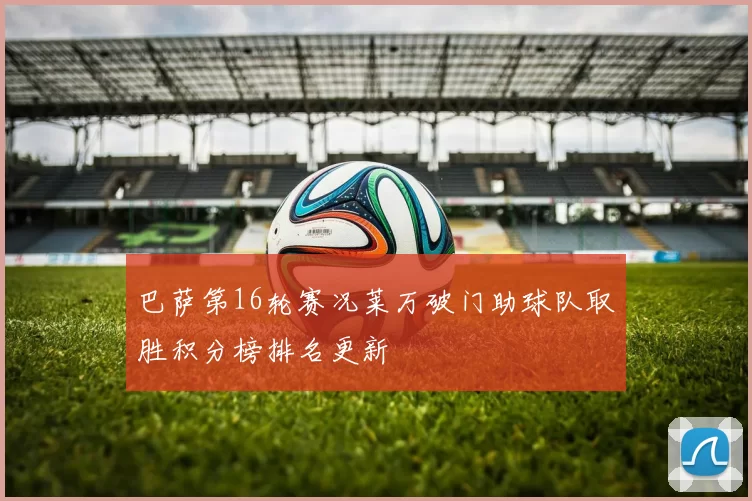 巴萨第16轮赛况莱万破门助球队取胜积分榜排名更新