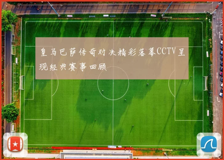 皇马巴萨传奇对决精彩落幕CCTV呈现经典赛事回顾