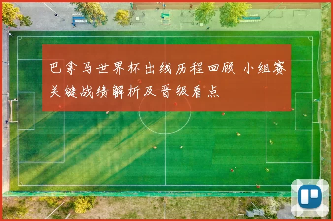 巴拿马世界杯出线历程回顾 小组赛关键战绩解析及晋级看点