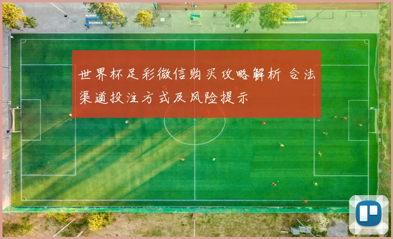 世界杯足彩微信购买攻略解析 合法渠道投注方式及风险提示