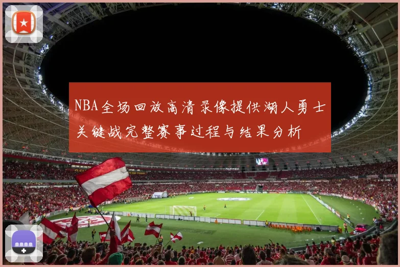 NBA全场回放高清录像提供湖人勇士关键战完整赛事过程与结果分析