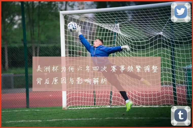 美洲杯为何六年四次 赛事频繁调整背后原因与影响解析