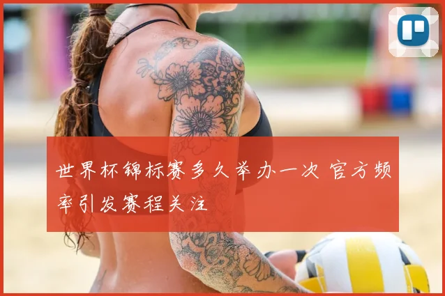 世界杯锦标赛多久举办一次 官方频率引发赛程关注
