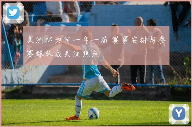 美洲杯为何一年一届 赛事安排与参赛球队成关注焦点