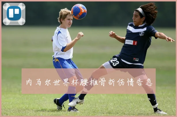 内马尔世界杯腰椎骨折伤情告急