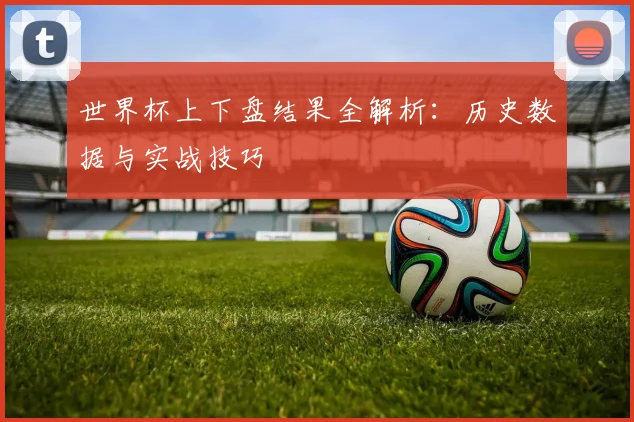 世界杯上下盘结果全解析：历史数据与实战技巧
