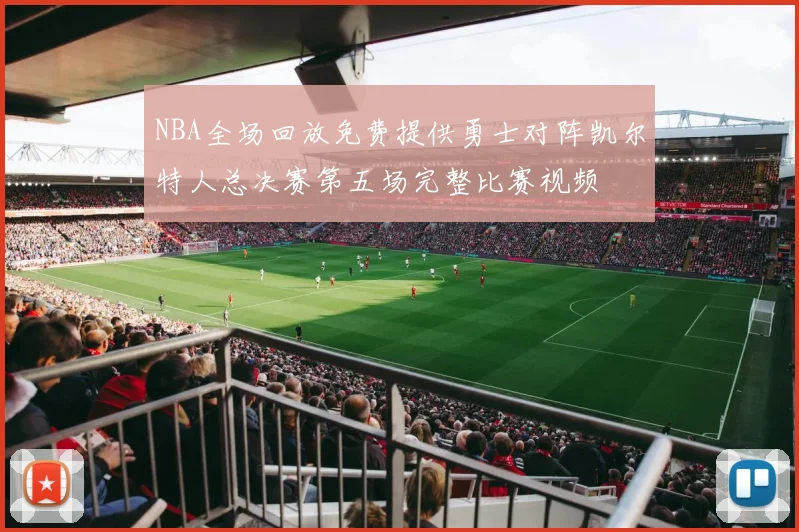 NBA全场回放免费提供勇士对阵凯尔特人总决赛第五场完整比赛视频
