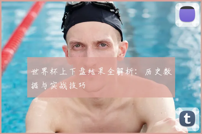 世界杯上下盘结果全解析:历史数据与实战技巧