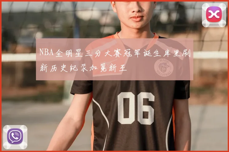 NBA全明星三分大赛冠军诞生库里刷新历史纪录加冕新王