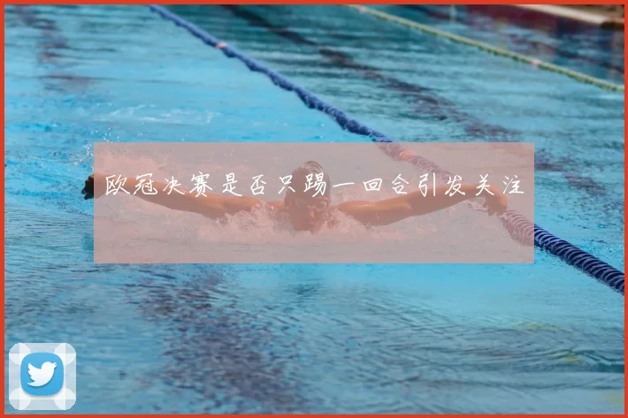 欧冠决赛是否只踢一回合引发关注